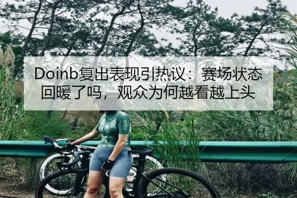 Doinb复出表现引热议：赛场状态回暖了吗，观众为何越看越上头 - aiyouxi